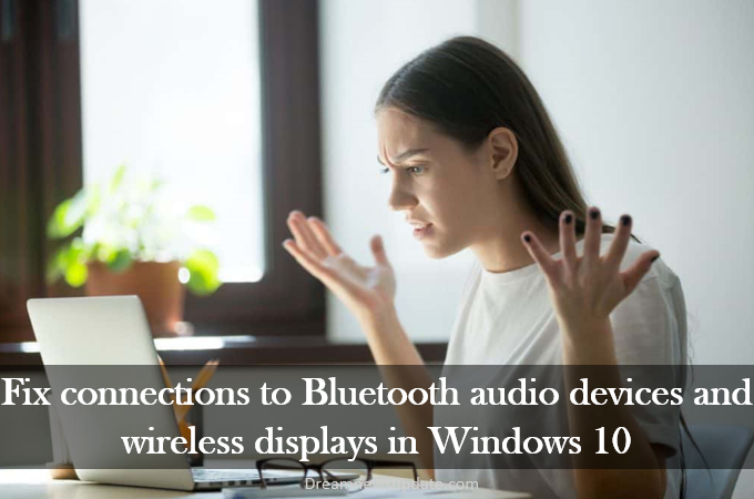 Fix connections to bluetooth audio devices and wireless displays in windows 10